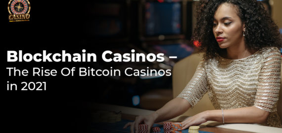 Blockchain Casinos – The Rise Of Bitcoin Casinos in 2021